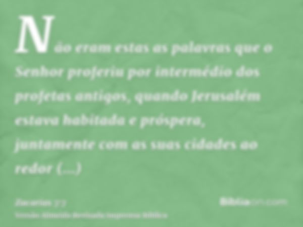 Não eram estas as palavras que o Senhor proferiu por intermédio dos profetas antigos, quando Jerusalém estava habitada e próspera, juntamente com as suas cidade