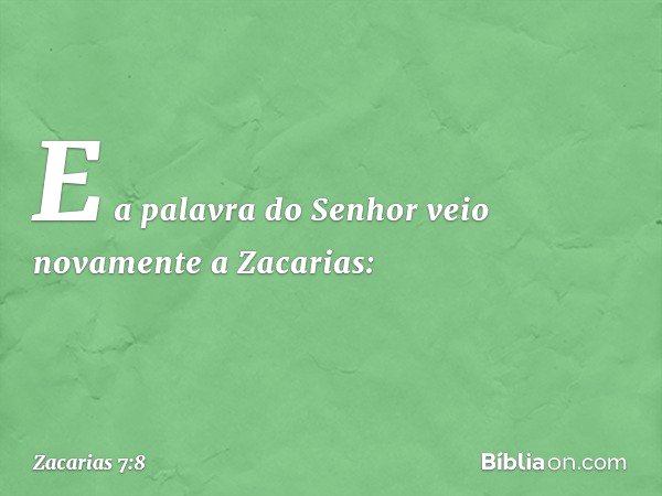 E a palavra do Senhor veio novamente a Zacarias: -- Zacarias 7:8