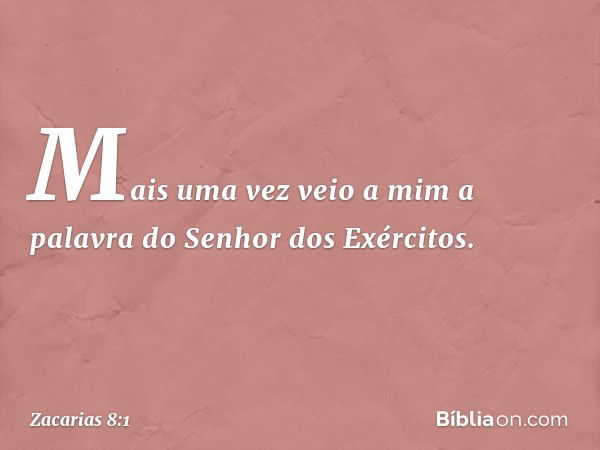 Mais uma vez veio a mim a palavra do Senhor dos Exércitos. -- Zacarias 8:1