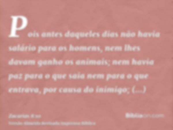 Pois antes daqueles dias não havia salário para os homens, nem lhes davam ganho os animais; nem havia paz para o que saia nem para o que entrava, por causa do i