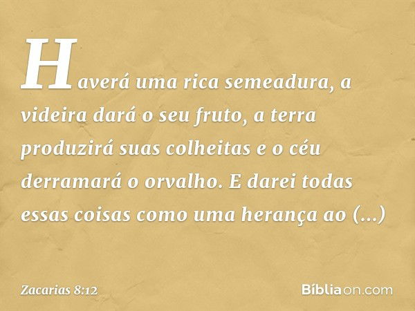 "Haverá uma rica semeadura, a videira dará o seu fruto, a terra produzirá suas colhei­tas e o céu derramará o orvalho. E darei todas essas coisas como uma heran