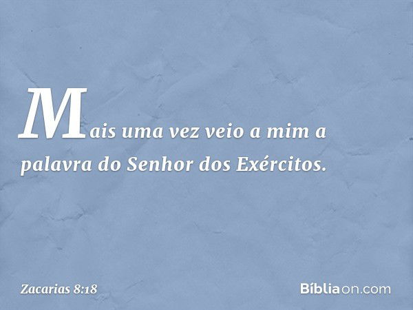 Mais uma vez veio a mim a palavra do Senhor dos Exércitos. -- Zacarias 8:18