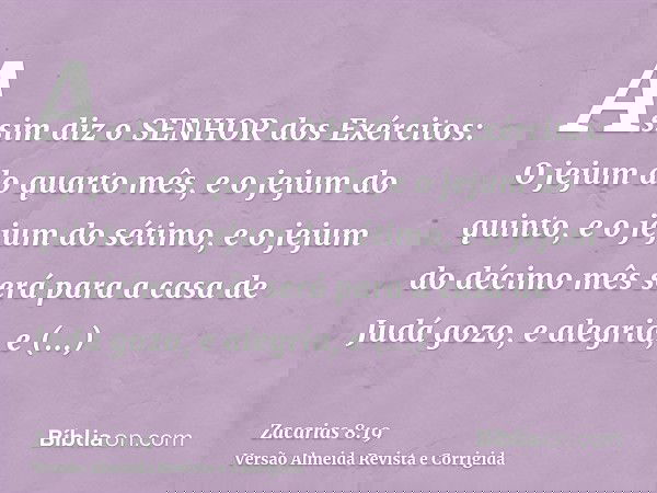Assim diz o SENHOR dos Exércitos: O jejum do quarto mês, e o jejum do quinto, e o jejum do sétimo, e o jejum do décimo mês será para a casa de Judá gozo, e aleg