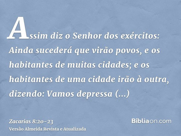 Assim diz o Senhor dos exércitos: Ainda sucederá que virão povos, e os habitantes de muitas cidades;e os habitantes de uma cidade irão à outra, dizendo: Vamos d