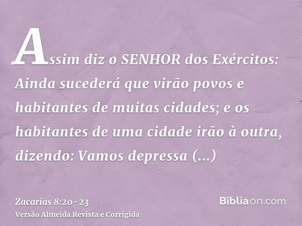 Assim diz o SENHOR dos Exércitos: Ainda sucederá que virão povos e habitantes de muitas cidades;e os habitantes de uma cidade irão à outra, dizendo: Vamos depre