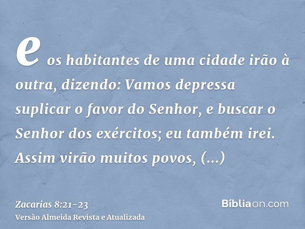 e os habitantes de uma cidade irão à outra, dizendo: Vamos depressa suplicar o favor do Senhor, e buscar o Senhor dos exércitos; eu também irei.Assim virão muit