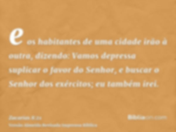 e os habitantes de uma cidade irão à outra, dizendo: Vamos depressa suplicar o favor do Senhor, e buscar o Senhor dos exércitos; eu também irei.