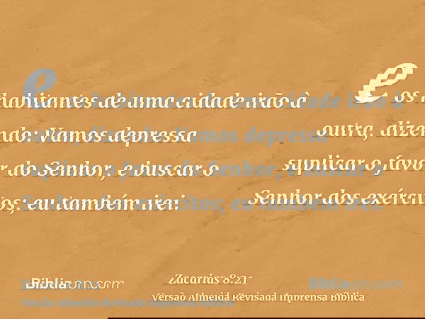 e os habitantes de uma cidade irão à outra, dizendo: Vamos depressa suplicar o favor do Senhor, e buscar o Senhor dos exércitos; eu também irei.