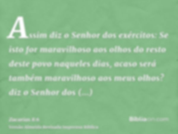 Assim diz o Senhor dos exércitos: Se isto for maravilhoso aos olhos do resto deste povo naqueles dias, acaso será também maravilhoso aos meus olhos? diz o Senho