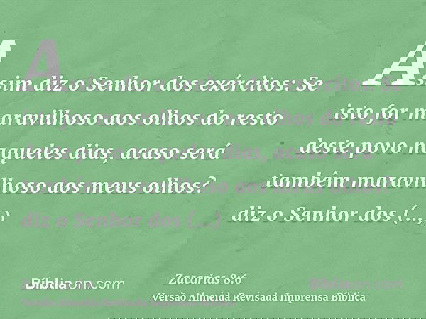 Assim diz o Senhor dos exércitos: Se isto for maravilhoso aos olhos do resto deste povo naqueles dias, acaso será também maravilhoso aos meus olhos? diz o Senho
