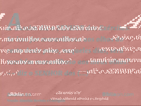 Assim diz o SENHOR dos Exércitos: Se isso for maravilhoso aos olhos do resto deste povo, naqueles dias, será também maravilhoso aos meus olhos? -- diz o SENHOR 