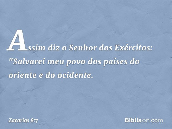 Assim diz o Senhor dos Exércitos: "Salvarei meu povo dos países do oriente e do ocidente. -- Zacarias 8:7