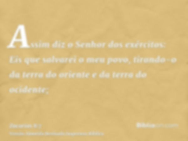 Assim diz o Senhor dos exércitos: Eis que salvarei o meu povo, tirando-o da terra do oriente e da terra do ocidente;