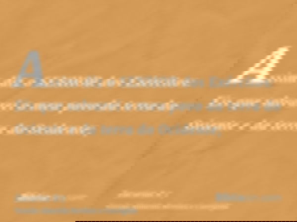Assim diz o SENHOR dos Exércitos: Eis que salvarei o meu povo da terra do Oriente e da terra do Ocidente;