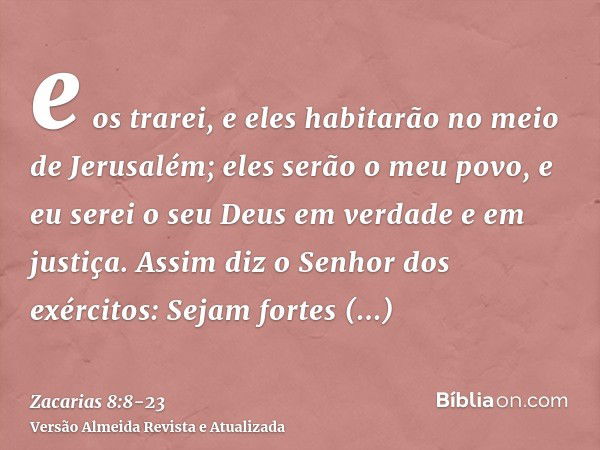 e os trarei, e eles habitarão no meio de Jerusalém; eles serão o meu povo, e eu serei o seu Deus em verdade e em justiça.Assim diz o Senhor dos exércitos: Sejam