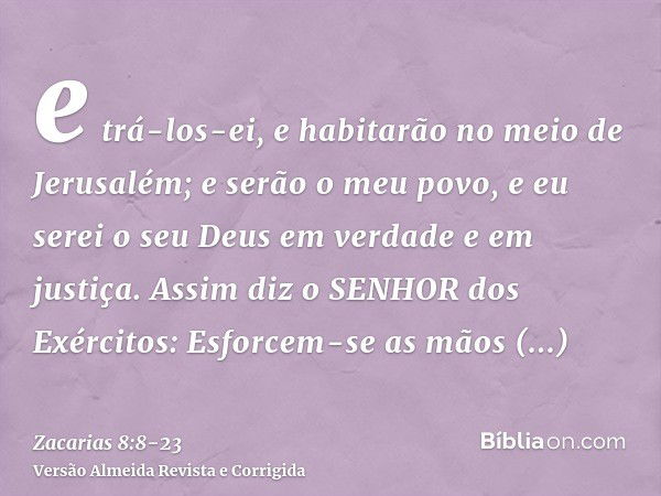 e trá-los-ei, e habitarão no meio de Jerusalém; e serão o meu povo, e eu serei o seu Deus em verdade e em justiça.Assim diz o SENHOR dos Exércitos: Esforcem-se 