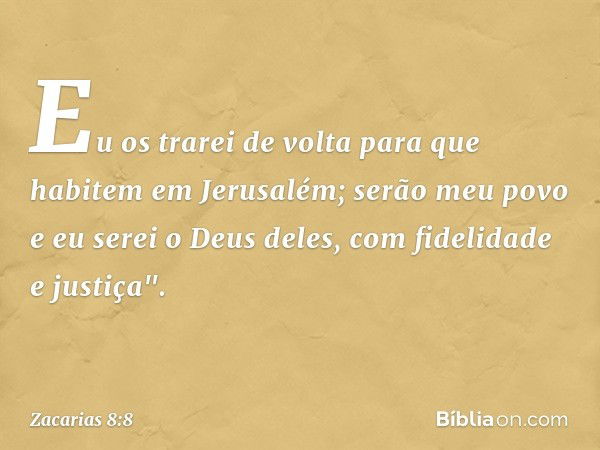 Eu os trarei de volta para que habitem em Jerusalém; serão meu povo e eu serei o Deus deles, com fidelidade e justiça". -- Zacarias 8:8