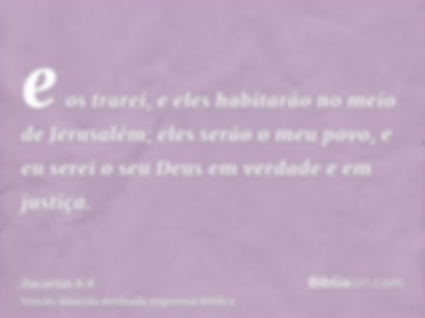 e os trarei, e eles habitarão no meio de Jerusalém; eles serão o meu povo, e eu serei o seu Deus em verdade e em justiça.