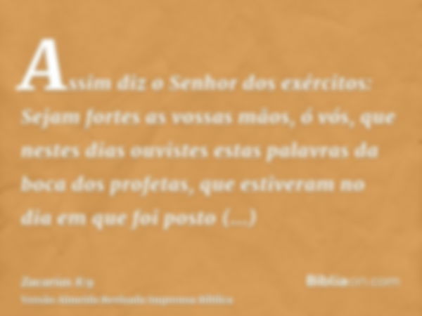 Assim diz o Senhor dos exércitos: Sejam fortes as vossas mãos, ó vós, que nestes dias ouvistes estas palavras da boca dos profetas, que estiveram no dia em que 