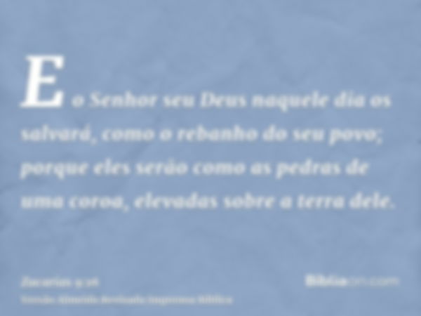 E o Senhor seu Deus naquele dia os salvará, como o rebanho do seu povo; porque eles serão como as pedras de uma coroa, elevadas sobre a terra dele.