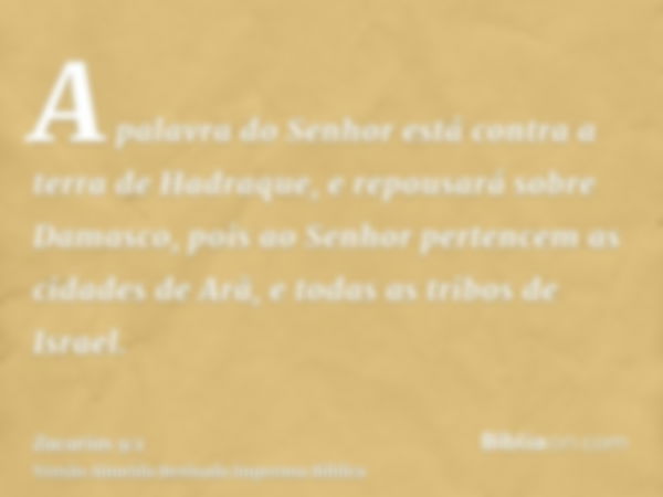 A palavra do Senhor está contra a terra de Hadraque, e repousará sobre Damasco, pois ao Senhor pertencem as cidades de Arã, e todas as tribos de Israel.