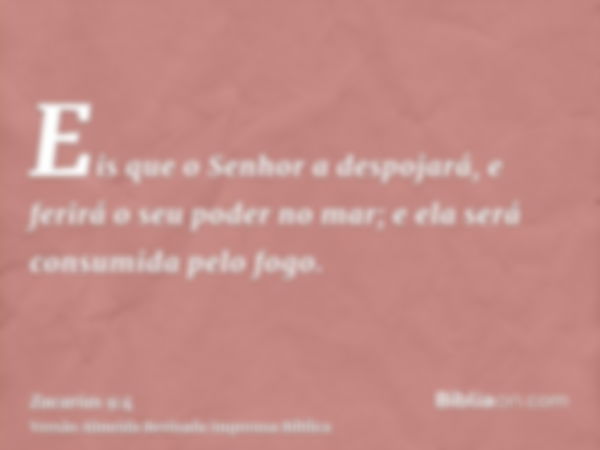 Eis que o Senhor a despojará, e ferirá o seu poder no mar; e ela será consumida pelo fogo.