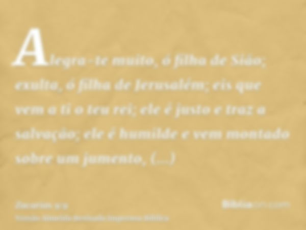 Alegra-te muito, ó filha de Sião; exulta, ó filha de Jerusalém; eis que vem a ti o teu rei; ele é justo e traz a salvação; ele é humilde e vem montado sobre um 