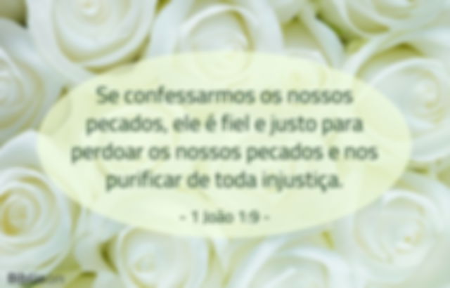 Se confessarmos os nossos pecados, ele é fiel e justo para perdoar os nossos pecados e nos purificar de toda injustiça. 1 João 1:9