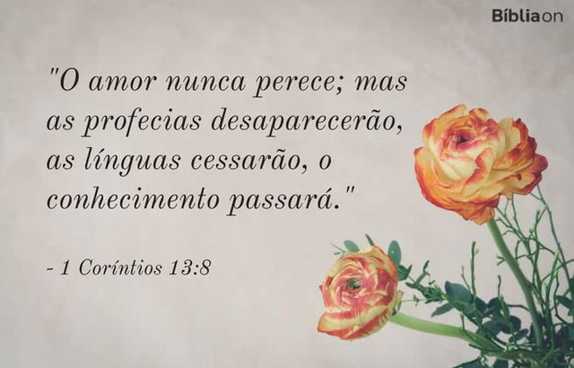 O amor nunca perece; mas as profecias desaparecerão, as línguas cessarão, o conhecimento passará. 1 Coríntios 13:8