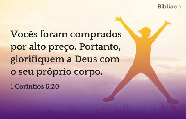 Vocês foram comprados por alto preço. Portanto, glorifiquem a Deus com o seu próprio corpo. 1 Coríntios 6:20