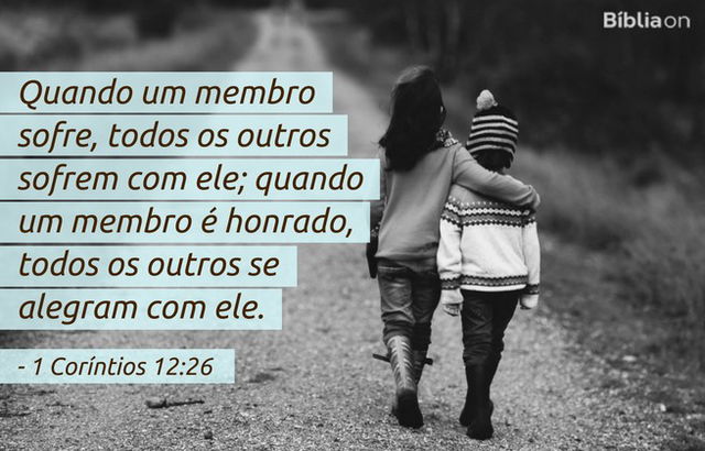 Quando um membro sofre, todos os outros sofrem com ele; quando um membro é honrado, todos os outros se alegram com ele. 1 Coríntios 12:26