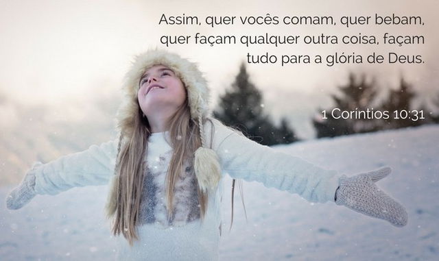 Assim, quer vocês comam, quer bebam, quer façam qualquer outra coisa, façam tudo para a glória de Deus. 1 Coríntios 10:31