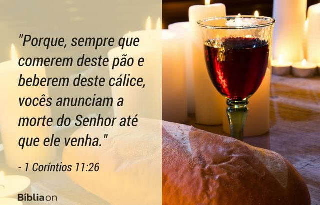 Porque, sempre que comerem deste pão e beberem deste cálice, vocês anunciam a morte do Senhor até que ele venha. 1 Coríntios 11:26