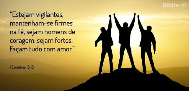 Estejam vigilantes, mantenham-se firmes na fé, sejam homens de coragem, sejam fortes. Façam tudo com amor. 1 Coríntios 16:13