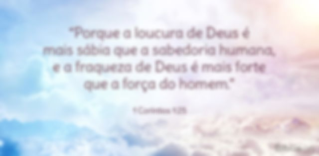 Porque a loucura de Deus é mais sábia que a sabedoria humana, e a fraqueza de Deus é mais forte que a força do homem. 1 Coríntios 1:25