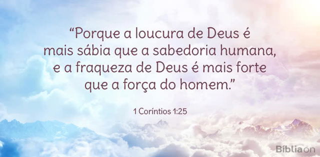 Porque a loucura de Deus é mais sábia que a sabedoria humana, e a fraqueza de Deus é mais forte que a força do homem. 1 Coríntios 1:25