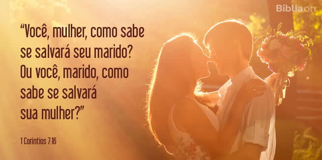 Você, mulher, como sabe se salvará seu marido? Ou você, marido, como sabe se salvará sua mulher? 1 Coríntios 7:16