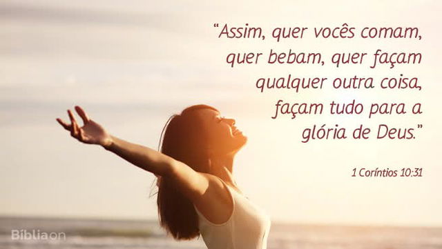 Assim, quer vocês comam, quer bebam, quer façam qualquer outra coisa, façam tudo para a glória de Deus.