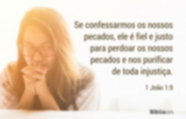 Se confessarmos os nossos pecados, ele é fiel e justo para perdoar os nossos pecados e nos purificar de toda injustiça. 1 João 1:9