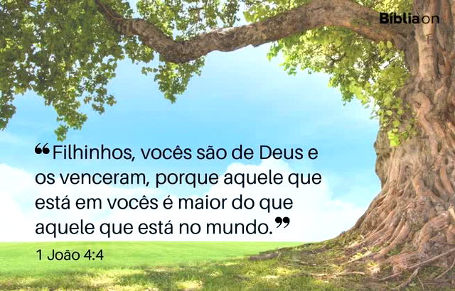 Filhinhos, vocês são de Deus e os venceram, porque aquele que está em vocês é maior do que aquele que está no mundo. 1 João 4:4