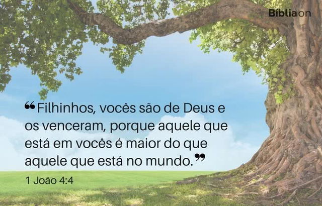 Filhinhos, vocês são de Deus e os venceram, porque aquele que está em vocês é maior do que aquele que está no mundo. 1 João 4:4