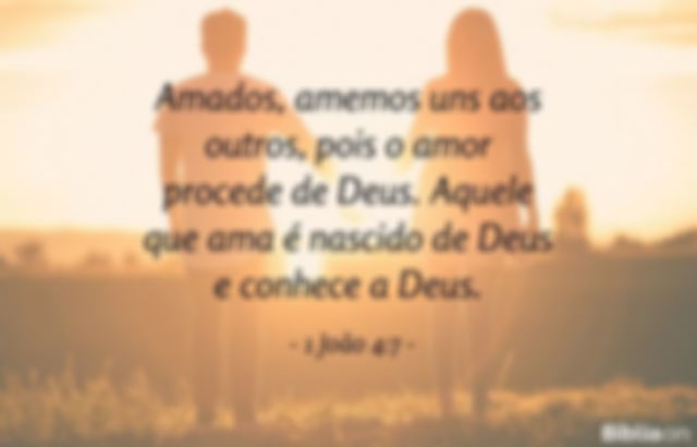 Amados, amemos uns aos outros, pois o amor procede de Deus. Aquele que ama é nascido de Deus e conhece a Deus. 1 João 4:7