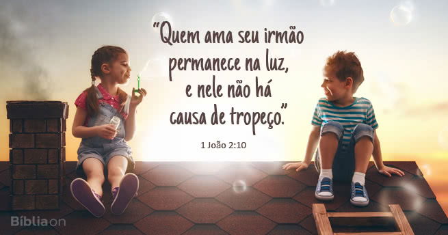 Quem ama seu irmão permanece na luz, e nele não há causa de tropeço. 1 João 2:10