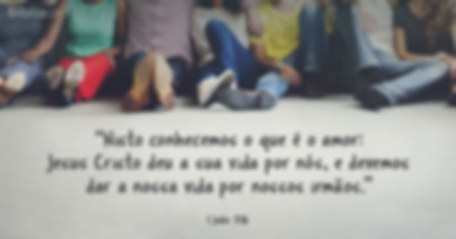 Nisto conhecemos o que é o amor: Jesus Cristo deu a sua vida por nós, e devemos dar a nossa vida por nossos irmãos. (1 João 3:16)