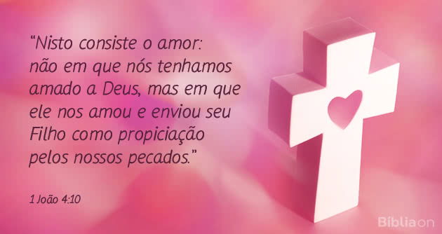 Nisto consiste o amor: nÃ£o em que nÃ³s tenhamos amado a Deus, mas em que ele nos amou e enviou seu Filho como propiciaÃ§Ã£o pelos nossos pecados. 1 JoÃ£o 4:10