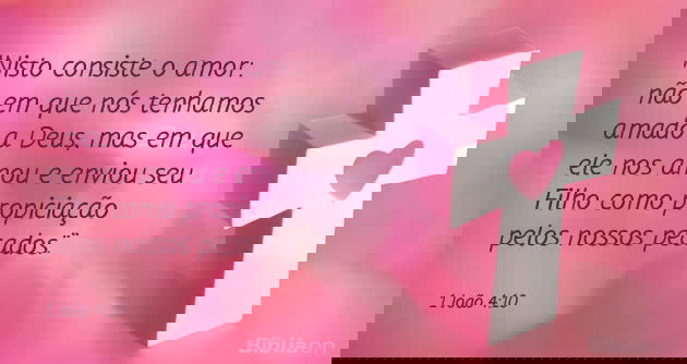 Nisto consiste o amor: não em que nós tenhamos amado a Deus, mas em que ele nos amou e enviou seu Filho como propiciação pelos nossos pecados. 1 João 4:10