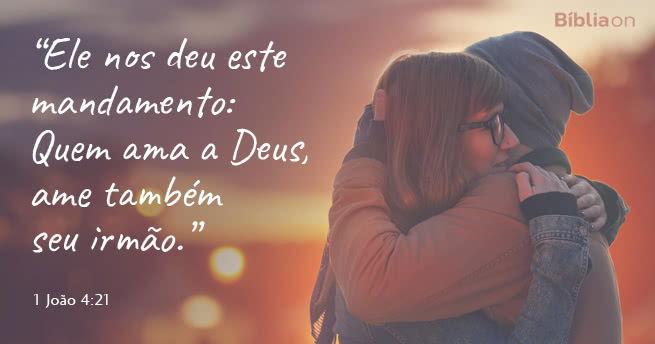 Ele nos deu este mandamento: Quem ama a Deus, ame também seu irmão. 1 João 4:21