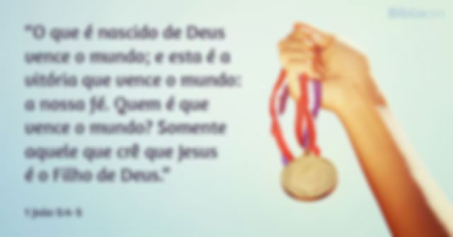 O que é nascido de Deus vence o mundo; e esta é a vitória que vence o mundo: a nossa fé.