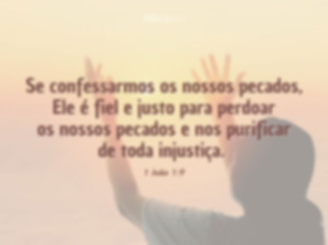 Se confessarmos os nossos pecados, ele é fiel e justo para perdoar os nossos pecados e nos purificar de toda injustiça. 1 João 1:9