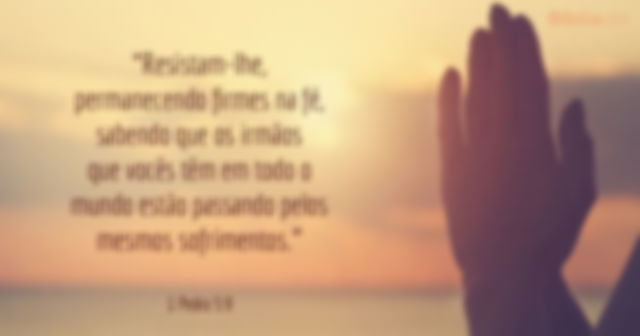 Resistam-lhe, permanecendo firmes na fé, sabendo que os irmãos que vocês têm em todo o mundo estão passando pelos mesmos sofrimentos. 1 Pedro 5:9